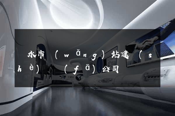 麗水市網(wǎng)站建設(shè)開發(fā)公司