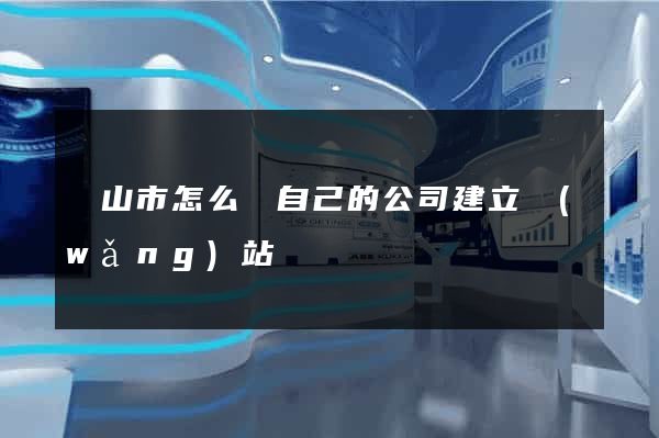 黃山市怎么給自己的公司建立網(wǎng)站