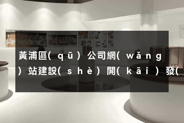 黃浦區(qū)公司網(wǎng)站建設(shè)開(kāi)發(fā)