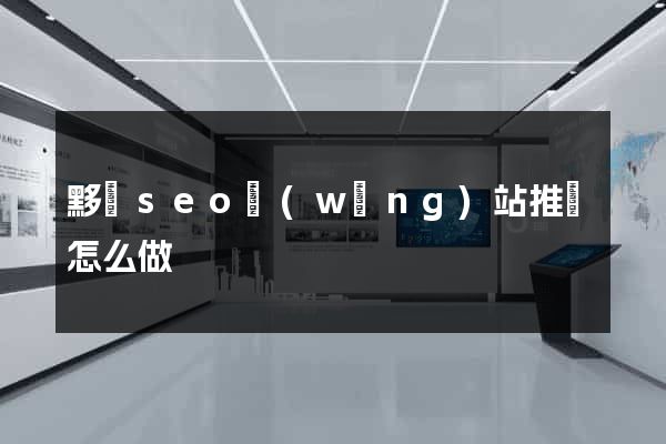 黟縣seo網(wǎng)站推廣怎么做