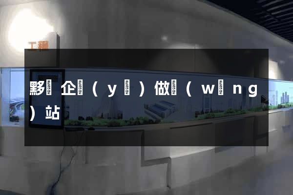 黟縣企業(yè)做網(wǎng)站