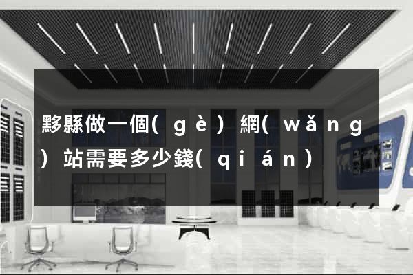黟縣做一個(gè)網(wǎng)站需要多少錢(qián)