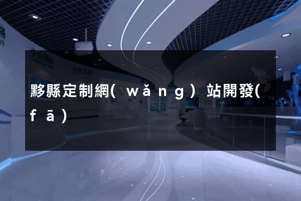 黟縣定制網(wǎng)站開發(fā)