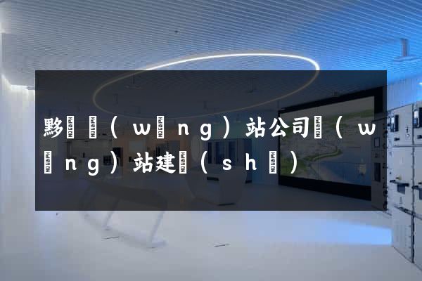 黟縣網(wǎng)站公司網(wǎng)站建設(shè)