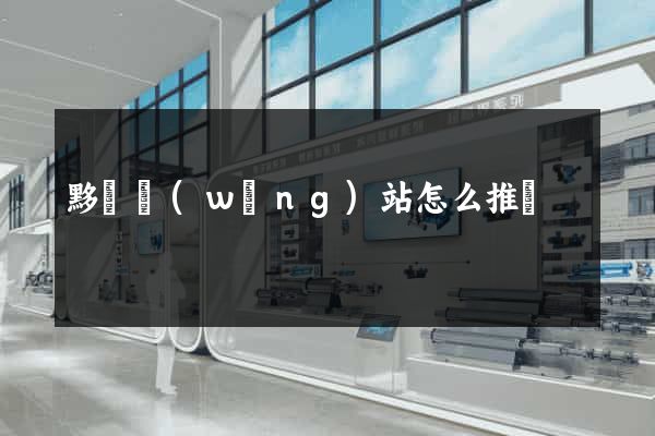 黟縣網(wǎng)站怎么推廣