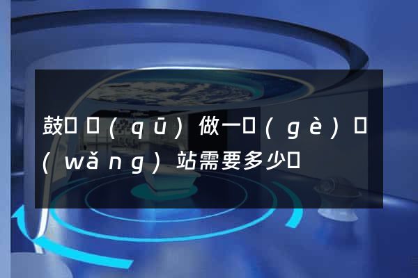 鼓樓區(qū)做一個(gè)網(wǎng)站需要多少錢