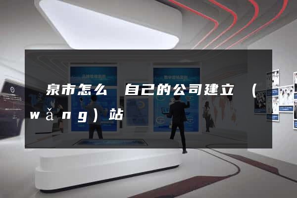 龍泉市怎么給自己的公司建立網(wǎng)站