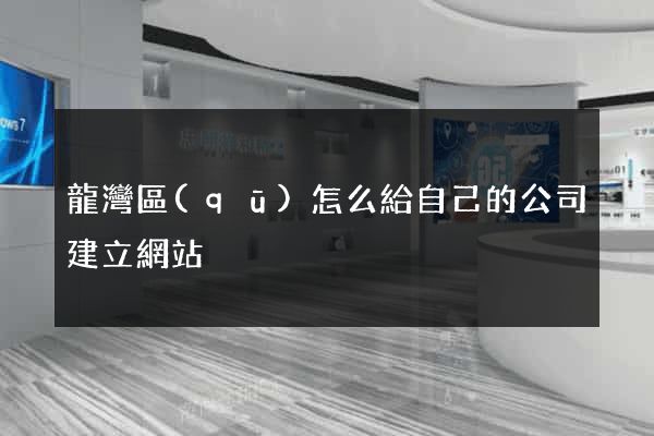 龍灣區(qū)怎么給自己的公司建立網站