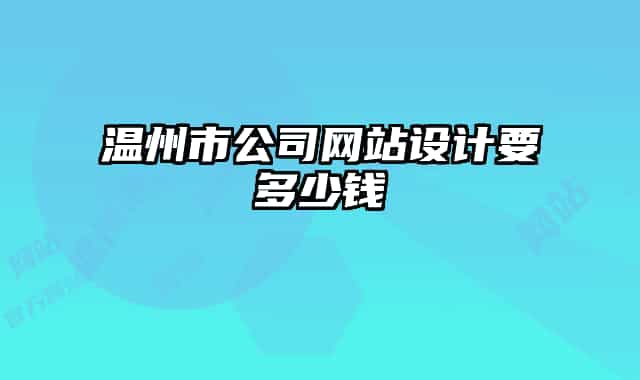 溫州市公司網(wǎng)站設(shè)計(jì)要多少錢