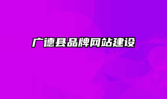 廣德縣品牌網(wǎng)站建設(shè)