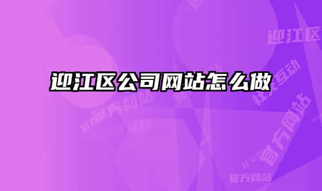 迎江區(qū)公司網(wǎng)站怎么做