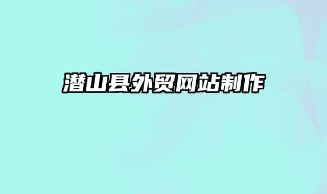 潛山縣外貿(mào)網(wǎng)站制作