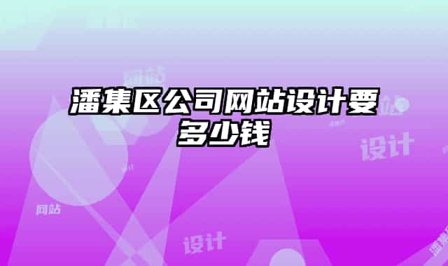 潘集區(qū)公司網(wǎng)站設(shè)計(jì)要多少錢