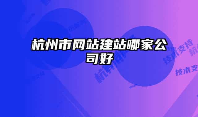 杭州市網(wǎng)站建站哪家公司好