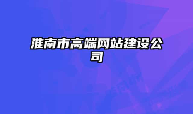 淮南市高端網(wǎng)站建設公司
