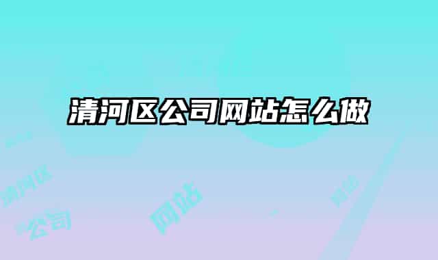 清河區(qū)公司網(wǎng)站怎么做