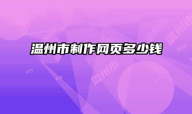 溫州市制作網(wǎng)頁多少錢