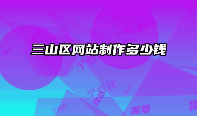 三山區(qū)網(wǎng)站制作多少錢
