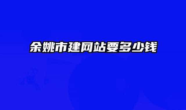 余姚市建網(wǎng)站要多少錢