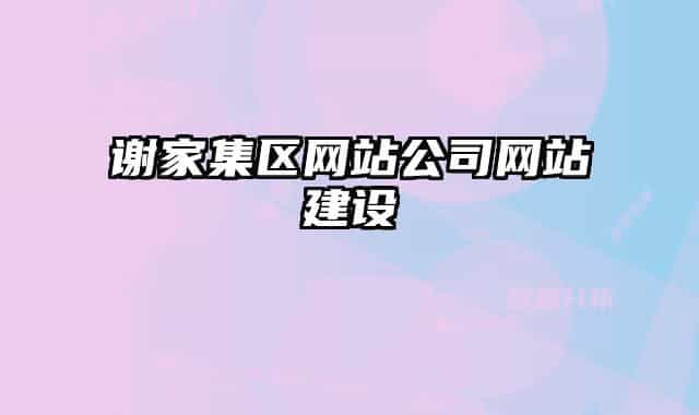 謝家集區(qū)網(wǎng)站公司網(wǎng)站建設(shè)