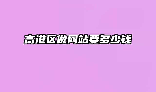 高港區(qū)做網(wǎng)站要多少錢