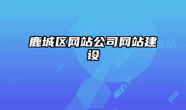 鹿城區(qū)網(wǎng)站公司網(wǎng)站建設(shè)