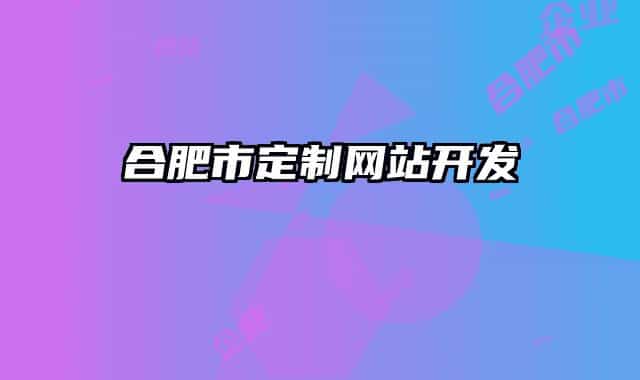 合肥市定制網(wǎng)站開發(fā)