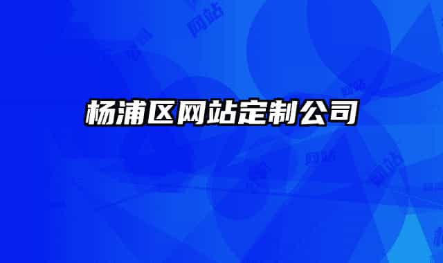 楊浦區(qū)網(wǎng)站定制公司