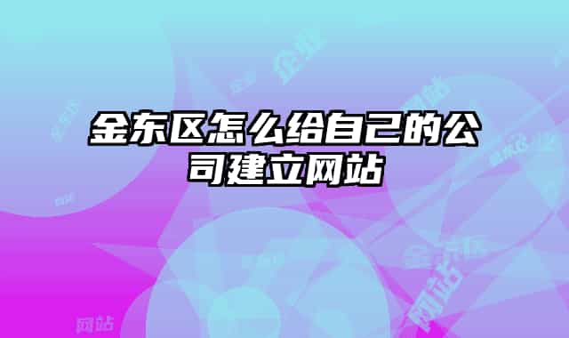 金東區(qū)怎么給自己的公司建立網(wǎng)站