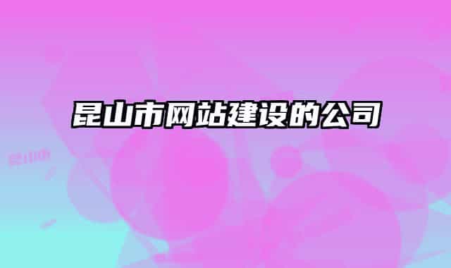 昆山市網(wǎng)站建設(shè)的公司