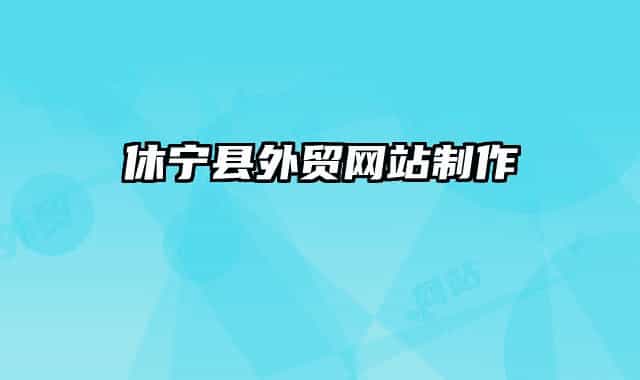休寧縣外貿(mào)網(wǎng)站制作