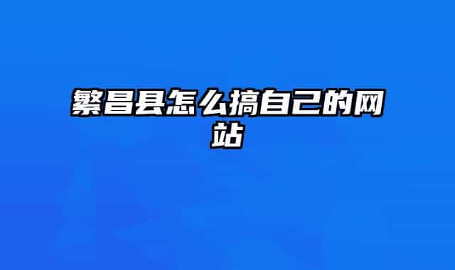 繁昌縣怎么搞自己的網(wǎng)站