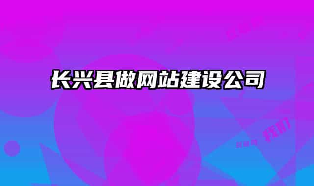 長興縣做網(wǎng)站建設公司