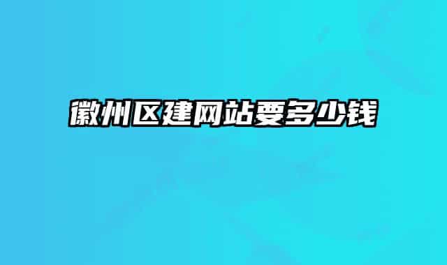 徽州區(qū)建網(wǎng)站要多少錢