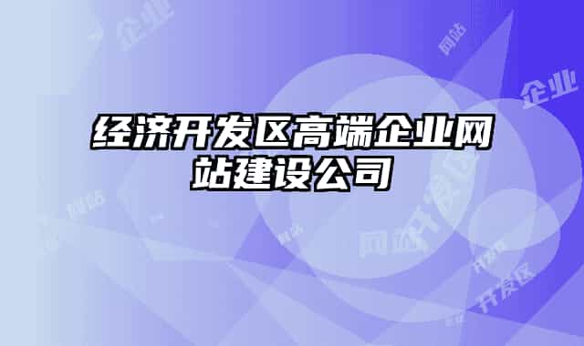 經(jīng)濟(jì)開發(fā)區(qū)高端企業(yè)網(wǎng)站建設(shè)公司