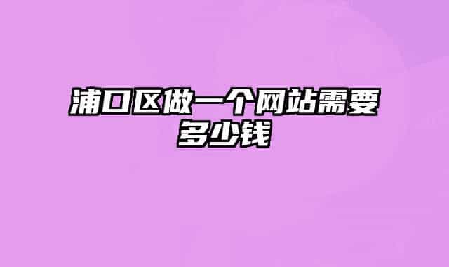 浦口區(qū)做一個(gè)網(wǎng)站需要多少錢
