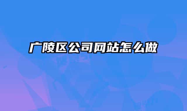 廣陵區(qū)公司網(wǎng)站怎么做