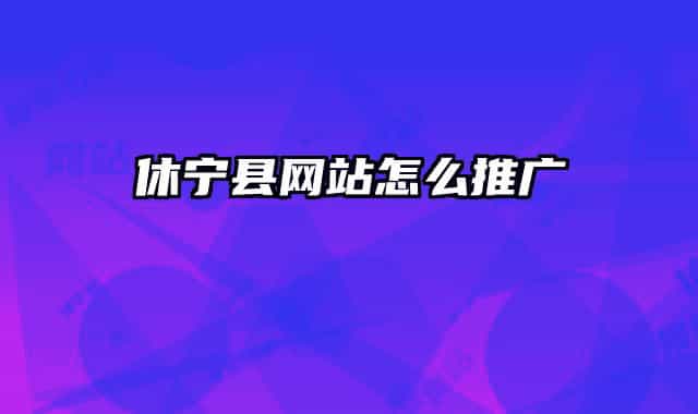 休寧縣網(wǎng)站怎么推廣