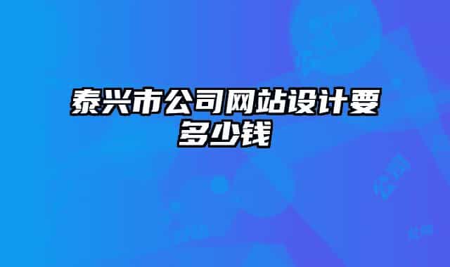 泰興市公司網(wǎng)站設(shè)計(jì)要多少錢