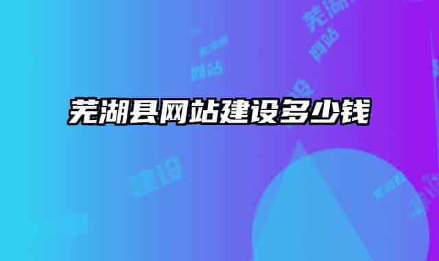 蕪湖縣網(wǎng)站建設(shè)多少錢