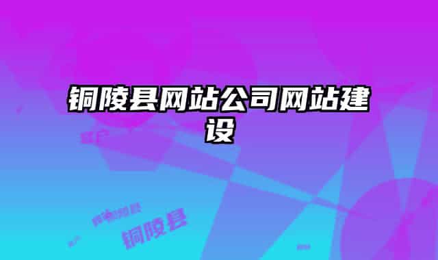 銅陵縣網(wǎng)站公司網(wǎng)站建設(shè)