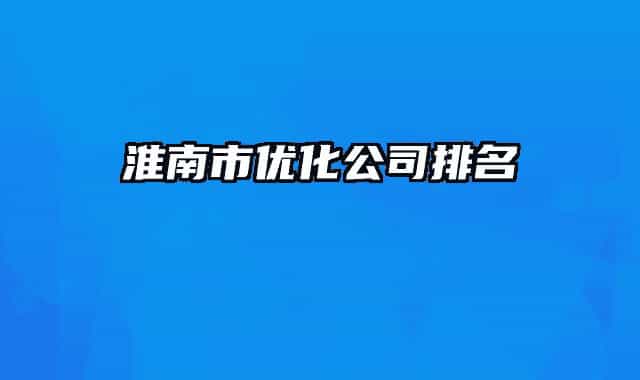 淮南市優(yōu)化公司排名