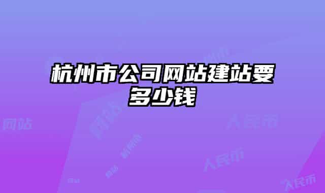 杭州市公司網(wǎng)站建站要多少錢