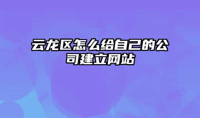 云龍區(qū)怎么給自己的公司建立網(wǎng)站
