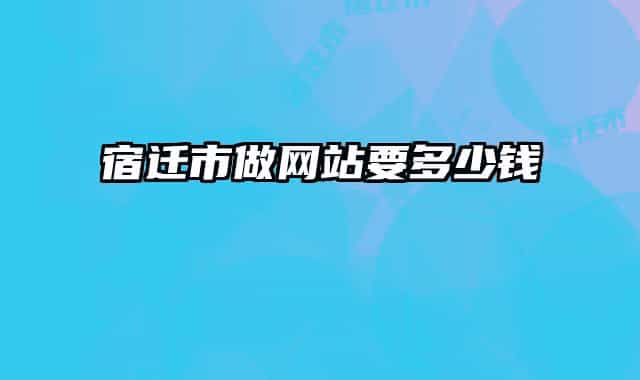 宿遷市做網(wǎng)站要多少錢
