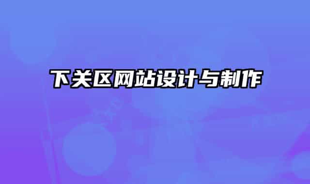 下關(guān)區(qū)網(wǎng)站設(shè)計(jì)與制作