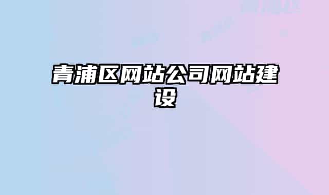 青浦區(qū)網(wǎng)站公司網(wǎng)站建設(shè)