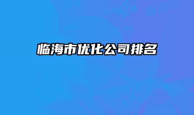 臨海市優(yōu)化公司排名