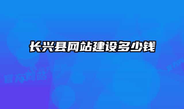 長興縣網(wǎng)站建設(shè)多少錢