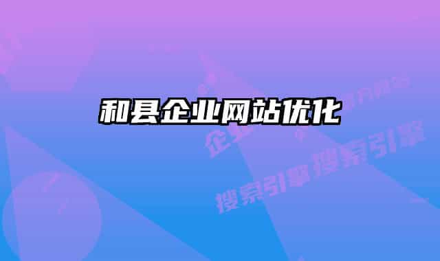 和縣企業(yè)網(wǎng)站優(yōu)化